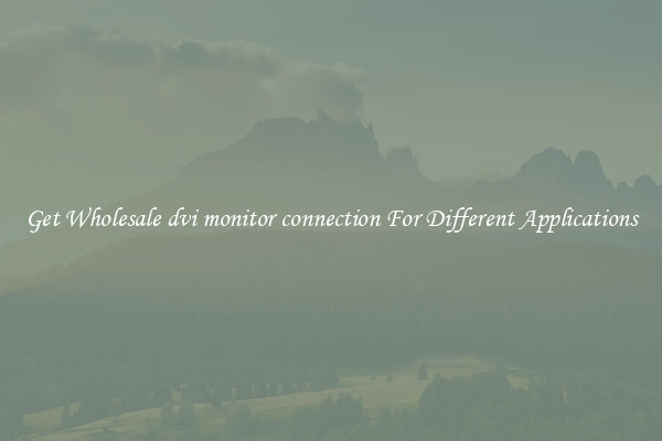 Get Wholesale dvi monitor connection For Different Applications