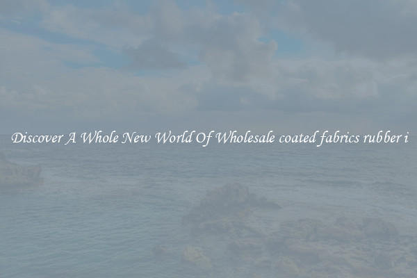 Discover A Whole New World Of Wholesale coated fabrics rubber i
