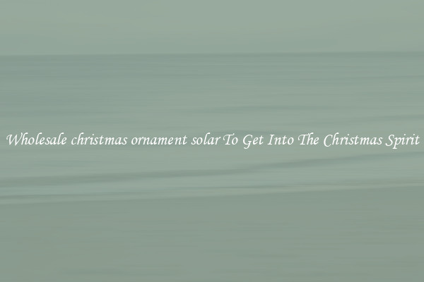 Wholesale christmas ornament solar To Get Into The Christmas Spirit