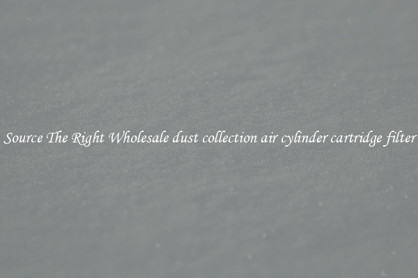 Source The Right Wholesale dust collection air cylinder cartridge filter