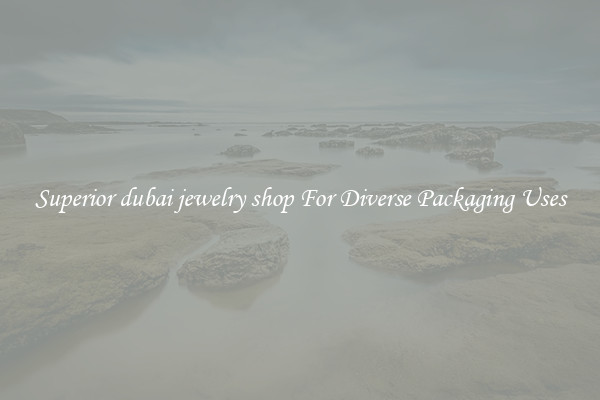 Superior dubai jewelry shop For Diverse Packaging Uses