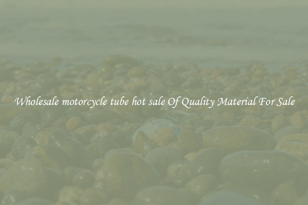 Wholesale motorcycle tube hot sale Of Quality Material For Sale