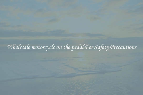 Wholesale motorcycle on the pedal For Safety Precautions