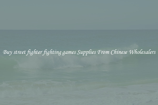 Buy street fighter fighting games Supplies From Chinese Wholesalers