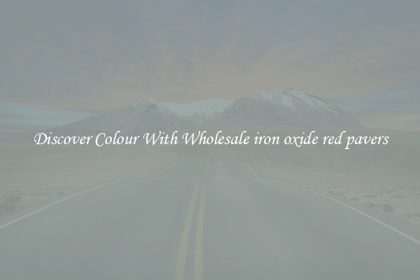 Discover Colour With Wholesale iron oxide red pavers