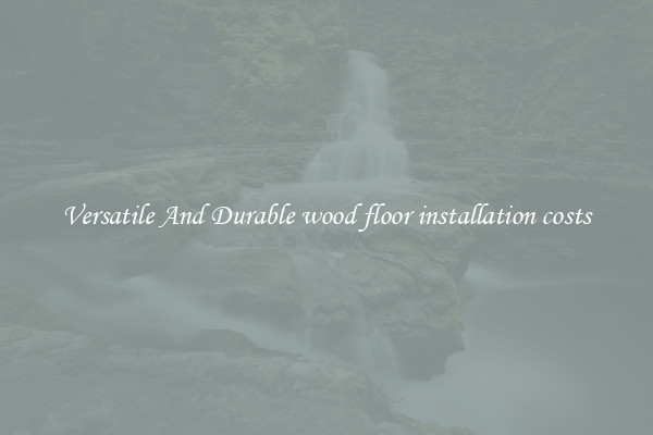 Versatile And Durable wood floor installation costs