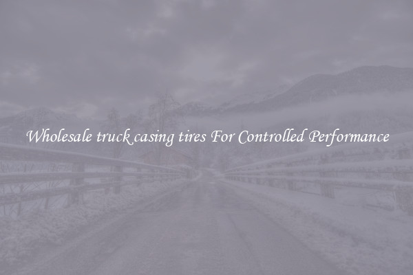 Wholesale truck casing tires For Controlled Performance