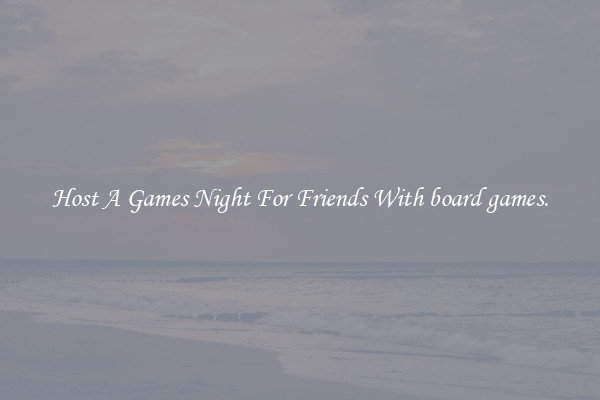 Host A Games Night For Friends With board games.