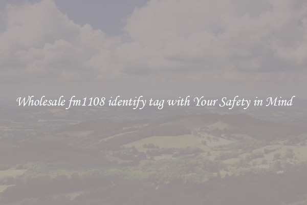 Wholesale fm1108 identify tag with Your Safety in Mind