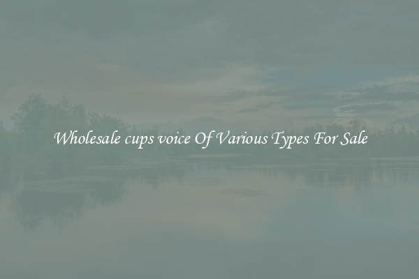 Wholesale cups voice Of Various Types For Sale