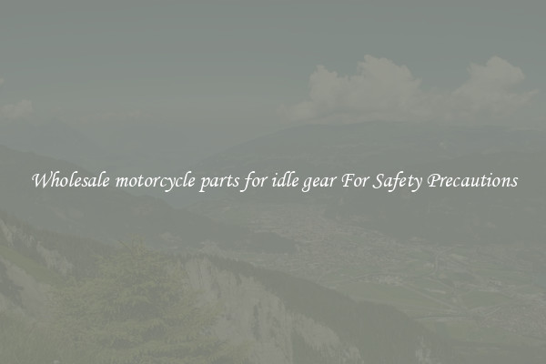 Wholesale motorcycle parts for idle gear For Safety Precautions