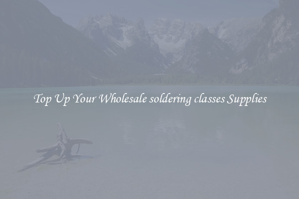 Top Up Your Wholesale soldering classes Supplies