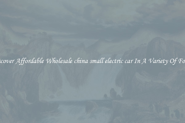 Discover Affordable Wholesale china small electric car In A Variety Of Forms
