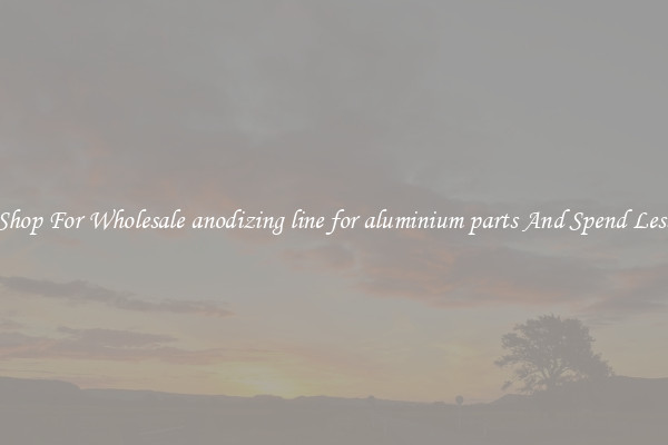 Shop For Wholesale anodizing line for aluminium parts And Spend Less