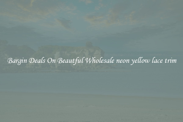 Bargin Deals On Beautful Wholesale neon yellow lace trim
