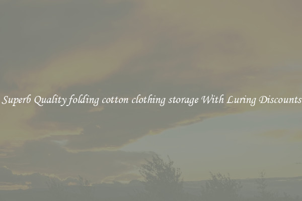 Superb Quality folding cotton clothing storage With Luring Discounts
