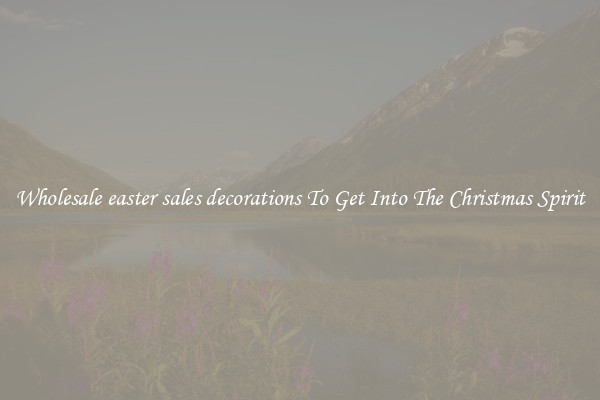 Wholesale easter sales decorations To Get Into The Christmas Spirit