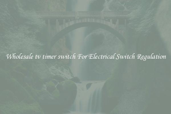 Wholesale tv timer switch For Electrical Switch Regulation