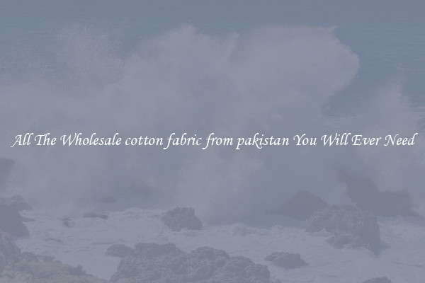 All The Wholesale cotton fabric from pakistan You Will Ever Need
