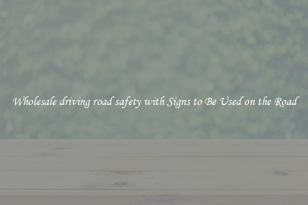 Wholesale driving road safety with Signs to Be Used on the Road