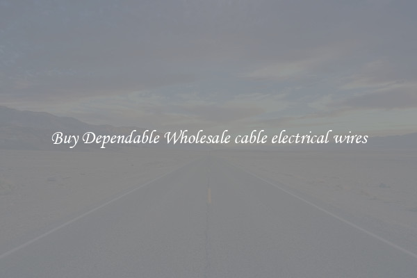 Buy Dependable Wholesale cable electrical wires