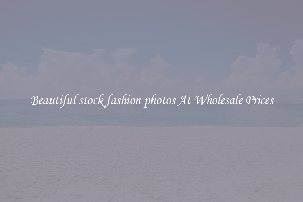 Beautiful stock fashion photos At Wholesale Prices