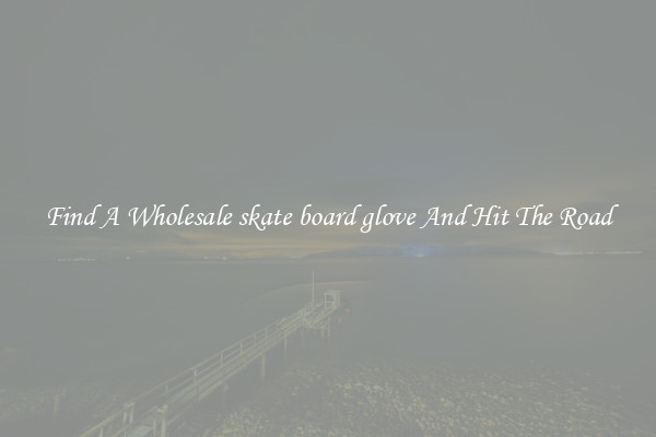 Find A Wholesale skate board glove And Hit The Road