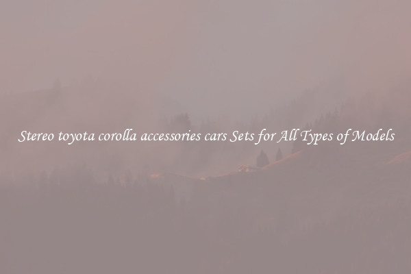 Stereo toyota corolla accessories cars Sets for All Types of Models