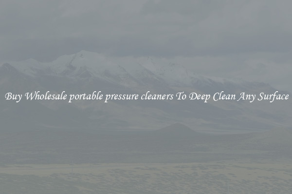 Buy Wholesale portable pressure cleaners To Deep Clean Any Surface