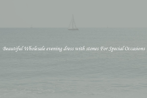 Beautiful Wholesale evening dress with stones For Special Occasions