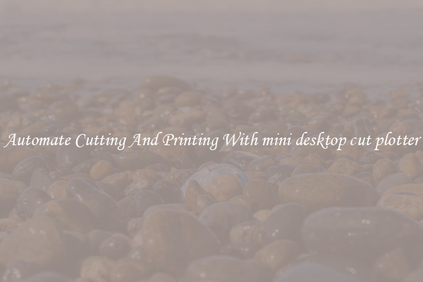 Automate Cutting And Printing With mini desktop cut plotter