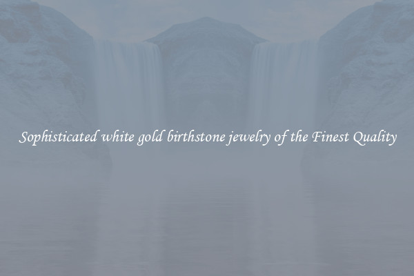 Sophisticated white gold birthstone jewelry of the Finest Quality