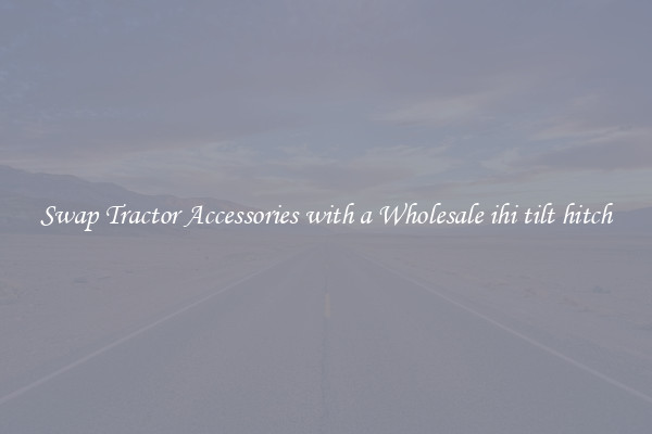 Swap Tractor Accessories with a Wholesale ihi tilt hitch