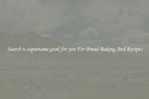 Search is aspartame good for you For Bread Baking And Recipes