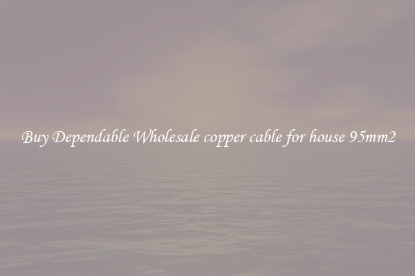 Buy Dependable Wholesale copper cable for house 95mm2