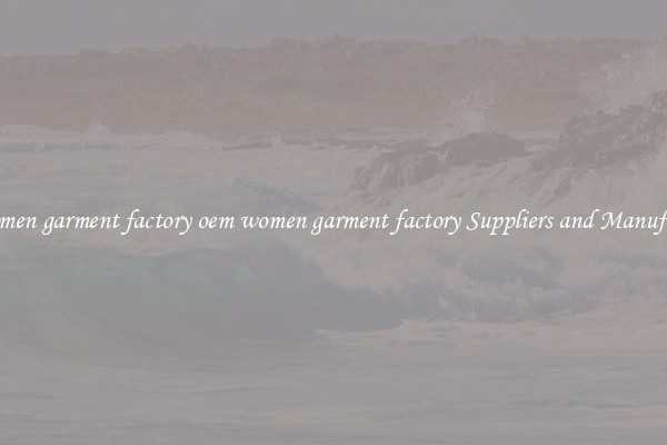 oem women garment factory oem women garment factory Suppliers and Manufacturers