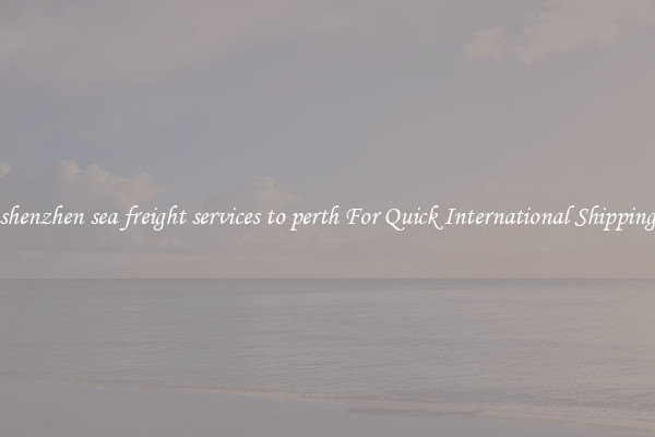 shenzhen sea freight services to perth For Quick International Shipping