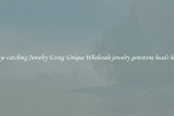 Make Eye-catching Jewelry Using Unique Wholesale jewelry gemstone beads handmade