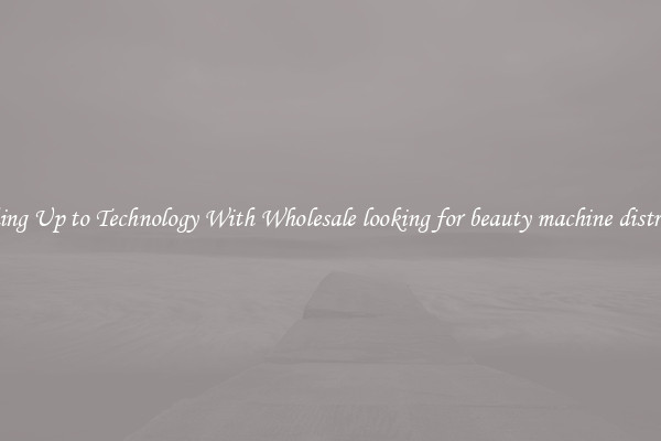 Matching Up to Technology With Wholesale looking for beauty machine distributors