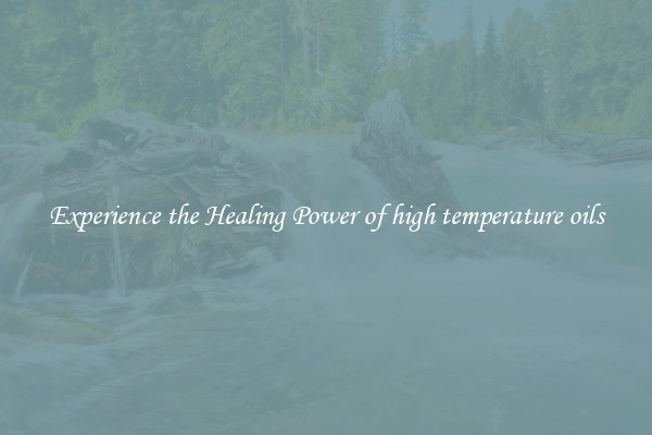 Experience the Healing Power of high temperature oils