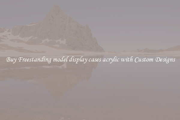 Buy Freestanding model display cases acrylic with Custom Designs