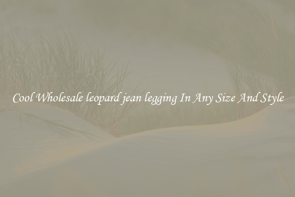 Cool Wholesale leopard jean legging In Any Size And Style
