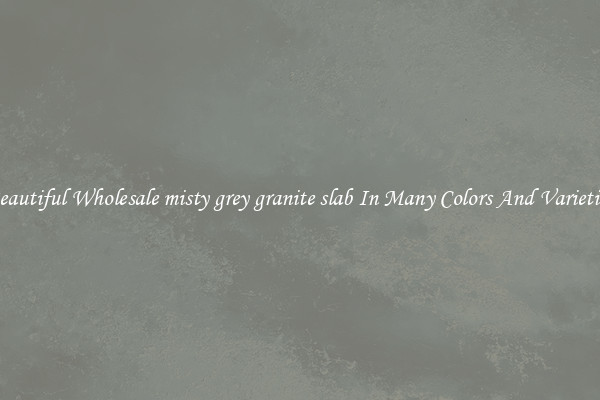 Beautiful Wholesale misty grey granite slab In Many Colors And Varieties