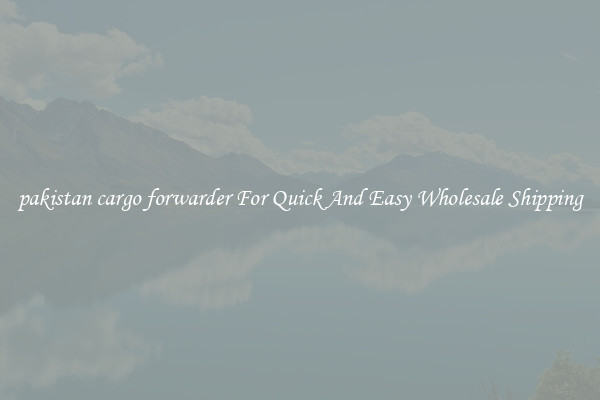 pakistan cargo forwarder For Quick And Easy Wholesale Shipping