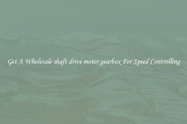 Get A Wholesale shaft drive motor gearbox For Speed Controlling