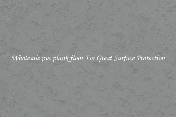 Wholesale pvc plank floor For Great Surface Protection