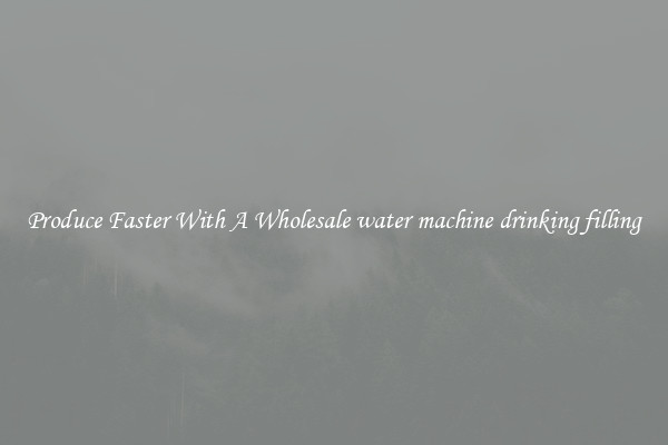 Produce Faster With A Wholesale water machine drinking filling