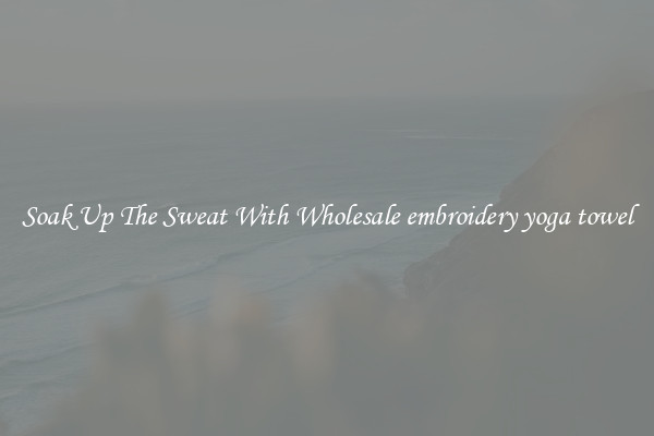 Soak Up The Sweat With Wholesale embroidery yoga towel