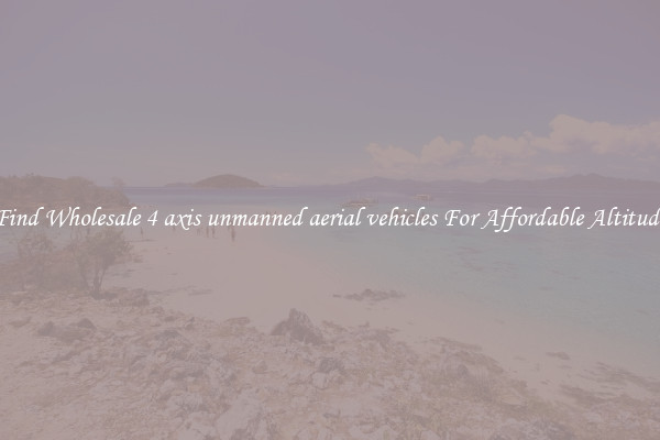 Find Wholesale 4 axis unmanned aerial vehicles For Affordable Altitude