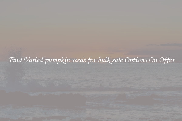 Find Varied pumpkin seeds for bulk sale Options On Offer